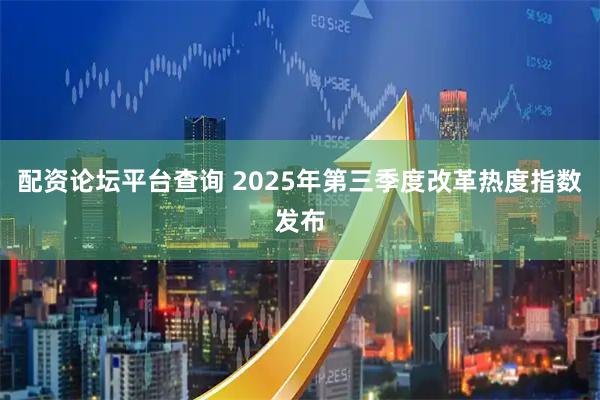配资论坛平台查询 2025年第三季度改革热度指数发布
